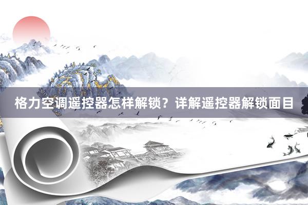 格力空调遥控器怎样解锁？详解遥控器解锁面目